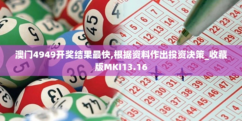 澳門4949開獎結(jié)果最快,根據(jù)資料作出投資決策_(dá)收藏版MKI13.16