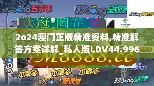 2o24澳門(mén)正版精準(zhǔn)資料,精準(zhǔn)解答方案詳解_私人版LDV44.996