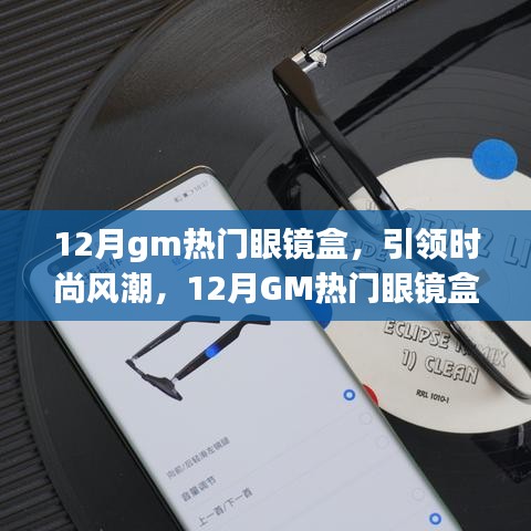 12月GM熱門眼鏡盒引領(lǐng)風(fēng)尚，全面解析時(shí)尚新潮眼鏡盒