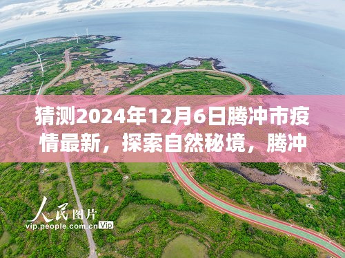 騰沖市疫情最新動(dòng)態(tài)與探索自然秘境之旅，疫情后的新起點(diǎn)與心靈平和之旅