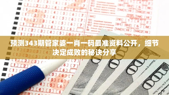 預(yù)測343期管家婆一肖一碼最準(zhǔn)資料公開，細(xì)節(jié)決定成敗的秘訣分享