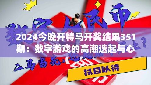 2024今晚開(kāi)特馬開(kāi)獎(jiǎng)結(jié)果351期：數(shù)字游戲的高潮迭起與心跳時(shí)刻