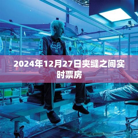 夾縫之間電影票房實(shí)時追蹤，2024年12月27日數(shù)據(jù)更新
