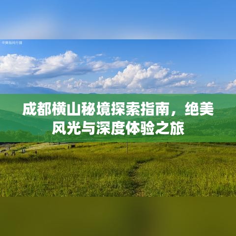 成都橫山秘境探索指南，絕美風(fēng)光與深度體驗(yàn)之旅