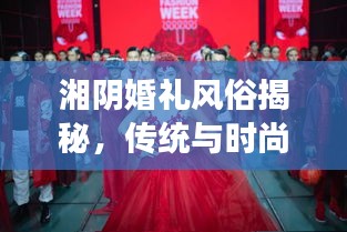 湘陰婚禮風俗揭秘，傳統(tǒng)與時尚交融的浪漫瞬間（精美圖片）