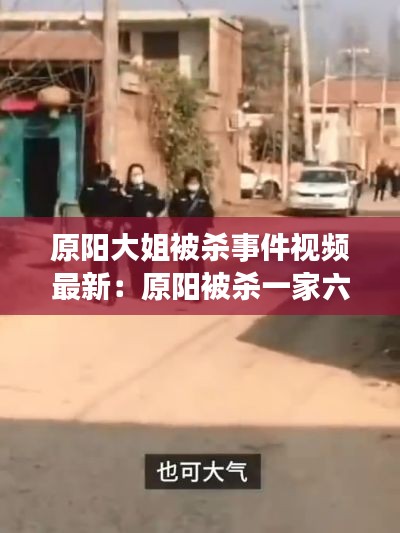 原陽大姐被殺事件視頻最新：原陽被殺一家六口現(xiàn)場 