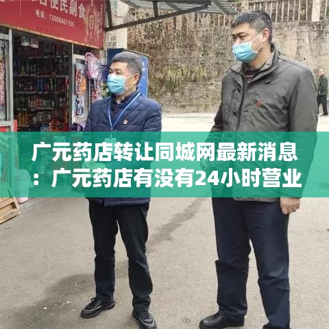 廣元藥店轉(zhuǎn)讓同城網(wǎng)最新消息：廣元藥店有沒有24小時(shí)營(yíng)業(yè) 
