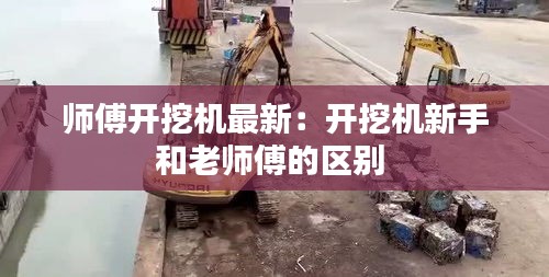 師傅開挖機最新：開挖機新手和老師傅的區(qū)別 