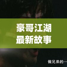 豪哥江湖最新故事內(nèi)容是什么：豪哥vlog 
