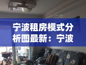 寧波租房模式分析圖最新：寧波租房網(wǎng)個人房源 