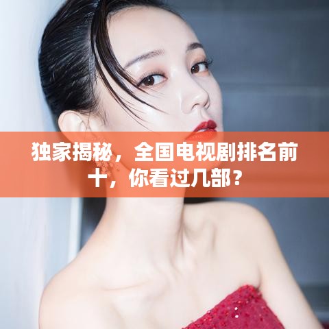 獨(dú)家揭秘，全國電視劇排名前十，你看過幾部？