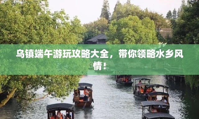 烏鎮(zhèn)端午游玩攻略大全，帶你領略水鄉(xiāng)風情！