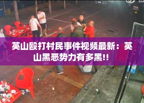 英山毆打村民事件視頻最新：英山黑惡勢(shì)力有多黑!! 