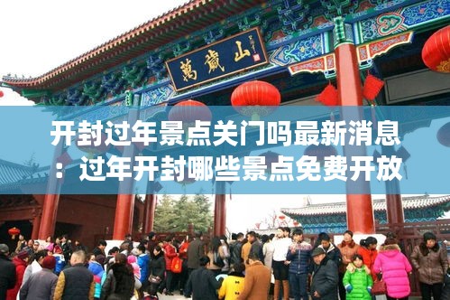 開封過年景點關(guān)門嗎最新消息：過年開封哪些景點免費開放 