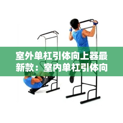 室外單杠引體向上器最新款：室內(nèi)單杠引體向上器哪個牌子好 