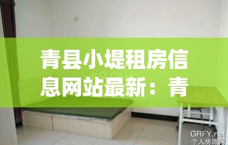 青縣小堤租房信息網(wǎng)站最新：青縣租房最近2天信息 
