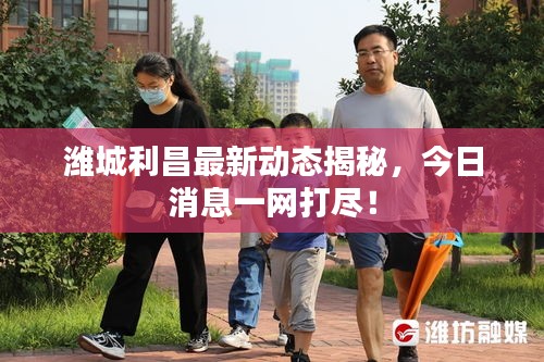 濰城利昌最新動(dòng)態(tài)揭秘，今日消息一網(wǎng)打盡！
