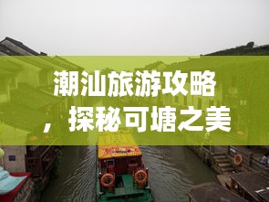 潮汕旅游攻略，探秘可塘之美，領(lǐng)略獨(dú)特魅力