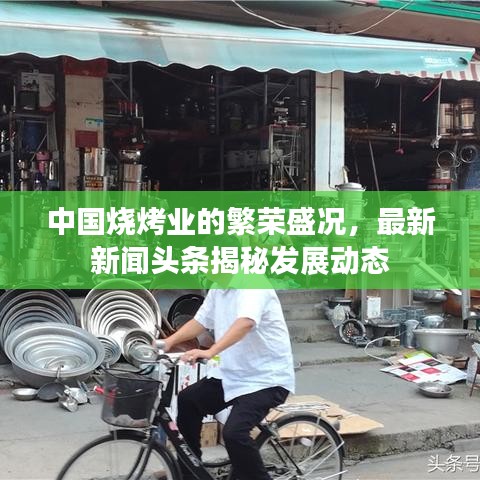 中國(guó)燒烤業(yè)的繁榮盛況，最新新聞?lì)^條揭秘發(fā)展動(dòng)態(tài)