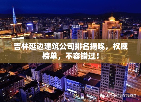 吉林延邊建筑公司排名揭曉，權(quán)威榜單，不容錯過！