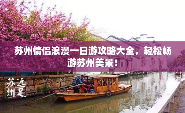 蘇州情侶浪漫一日游攻略大全，輕松暢游蘇州美景！