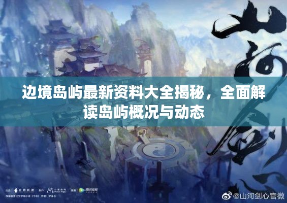 邊境島嶼最新資料大全揭秘，全面解讀島嶼概況與動態(tài)