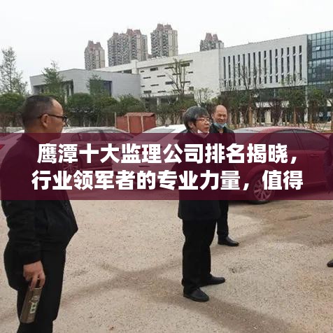 鷹潭十大監(jiān)理公司排名揭曉，行業(yè)領(lǐng)軍者的專業(yè)力量，值得信賴！