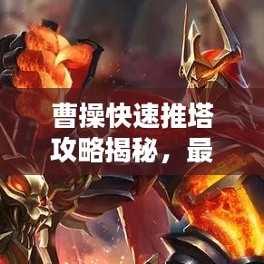 曹操快速推塔攻略揭秘，最新戰(zhàn)術(shù)助你輕松登頂！
