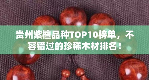 貴州紫檀品種TOP10榜單，不容錯(cuò)過的珍稀木材排名！