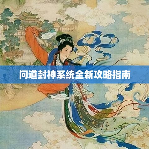 問(wèn)道封神系統(tǒng)全新攻略指南