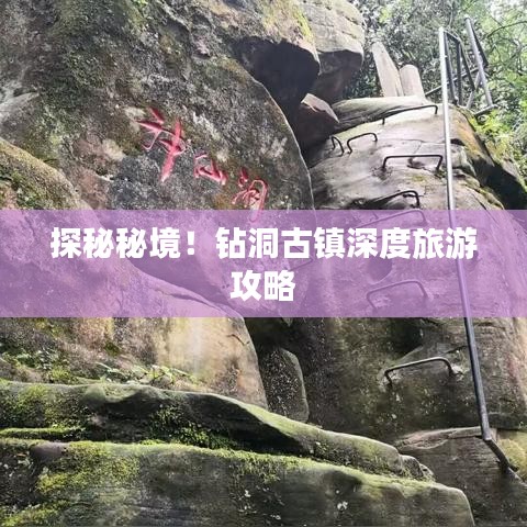 探秘秘境！鉆洞古鎮(zhèn)深度旅游攻略
