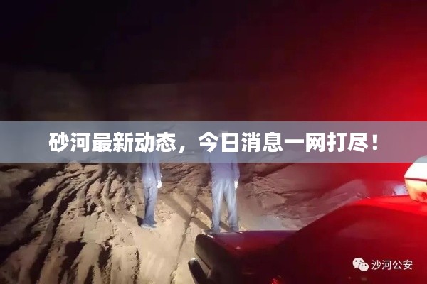 砂河最新動(dòng)態(tài)，今日消息一網(wǎng)打盡！