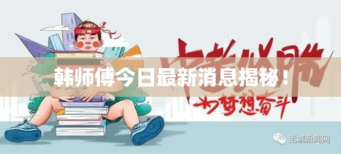 韓師傅今日最新消息揭秘！