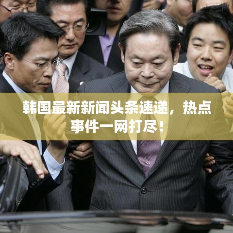 韓國最新新聞?lì)^條速遞，熱點(diǎn)事件一網(wǎng)打盡！