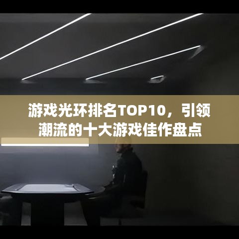 游戲光環(huán)排名TOP10，引領(lǐng)潮流的十大游戲佳作盤點