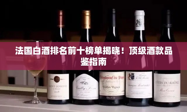 法國白酒排名前十榜單揭曉！頂級酒款品鑒指南