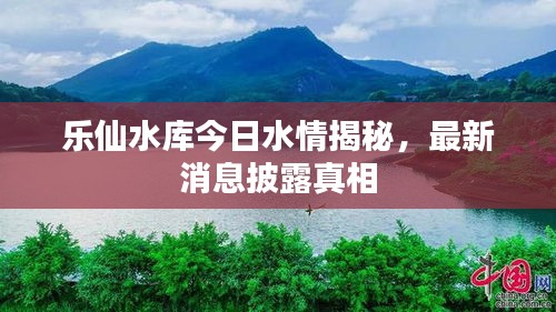 樂(lè)仙水庫(kù)今日水情揭秘，最新消息披露真相