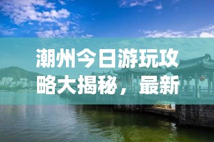 潮州今日游玩攻略大揭秘，最新景點(diǎn)一網(wǎng)打盡！