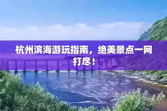 杭州濱海游玩指南，絕美景點一網(wǎng)打盡！