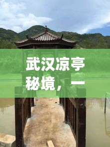 武漢涼亭秘境，一份詳盡的旅游攻略！