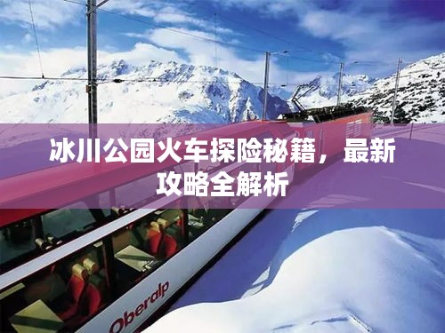 冰川公園火車探險秘籍，最新攻略全解析