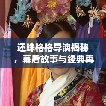 還珠格格導(dǎo)演揭秘，幕后故事與經(jīng)典再現(xiàn)