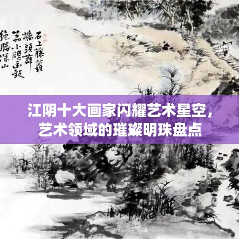 江陰十大畫家閃耀藝術星空，藝術領域的璀璨明珠盤點