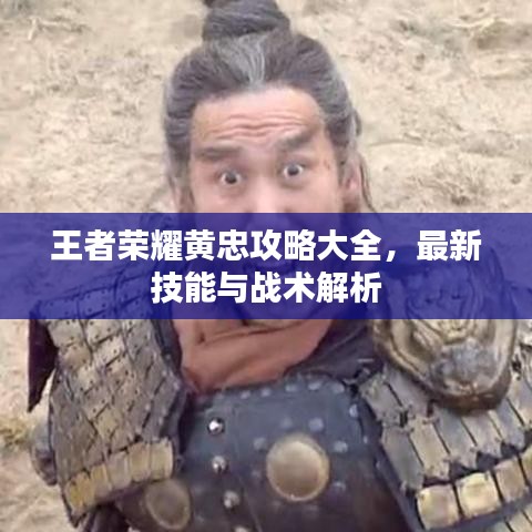 王者榮耀黃忠攻略大全，最新技能與戰(zhàn)術(shù)解析