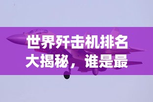 世界殲擊機(jī)排名大揭秘，誰(shuí)是最強(qiáng)空中霸主？