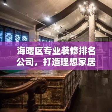 海曙區(qū)專業(yè)裝修排名公司，打造理想家居的首選合作伙伴