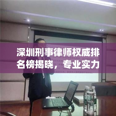 深圳刑事律師權(quán)威排名榜揭曉，專業(yè)實(shí)力與信譽(yù)并駕齊驅(qū)的前十名標(biāo)桿律師！