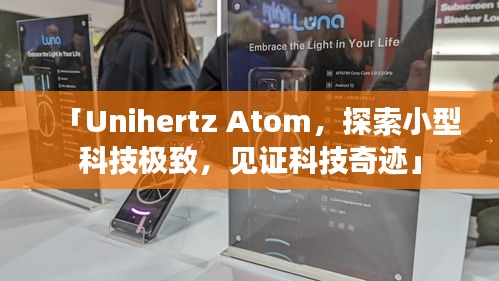 「Unihertz Atom，探索小型科技極致，見證科技奇跡」
