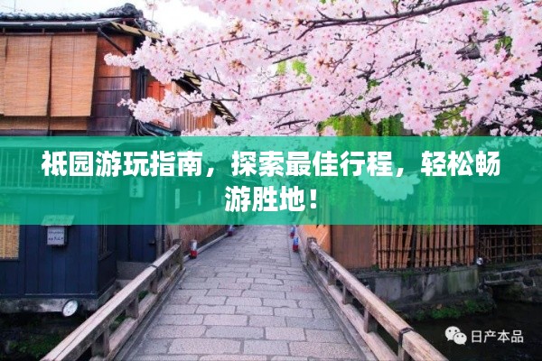 祗園游玩指南，探索最佳行程，輕松暢游勝地！