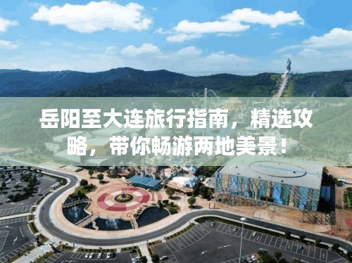 岳陽(yáng)至大連旅行指南，精選攻略，帶你暢游兩地美景！
